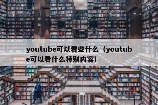 youtube可以看些什么（youtube可以看什么特别内容） 第1张