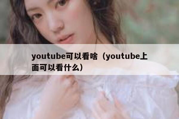 youtube可以看啥（youtube上面可以看什么） 第1张