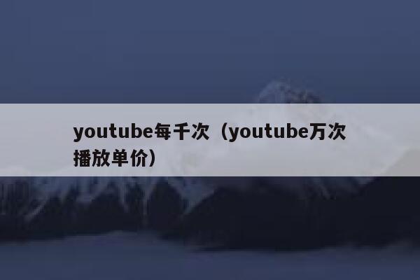 youtube每千次（youtube万次播放单价） 第1张