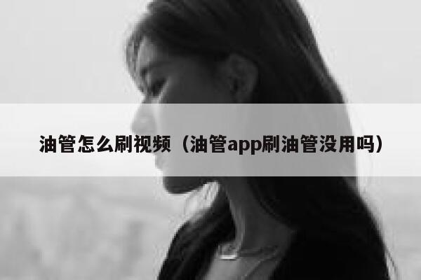 油管怎么刷视频（油管app刷油管没用吗） 第1张