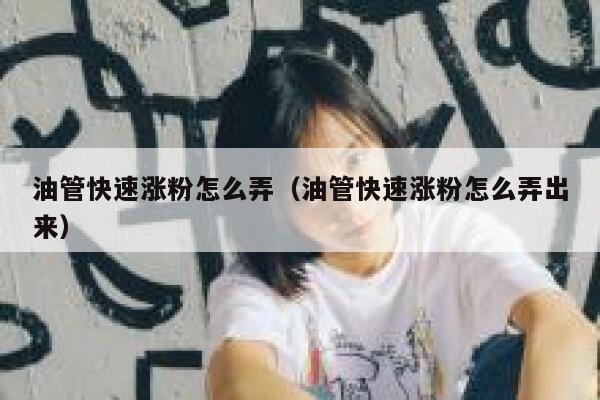 油管快速涨粉怎么弄（油管快速涨粉怎么弄出来） 第1张