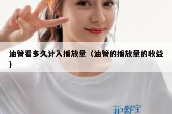油管看多久计入播放量（油管的播放量的收益） 第1张