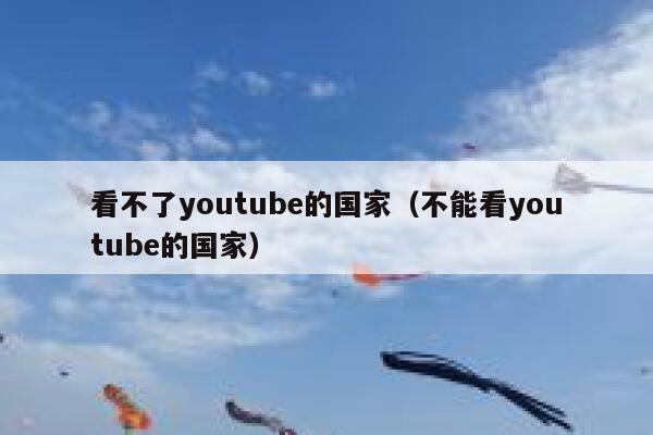 看不了youtube的国家（不能看youtube的国家） 第1张