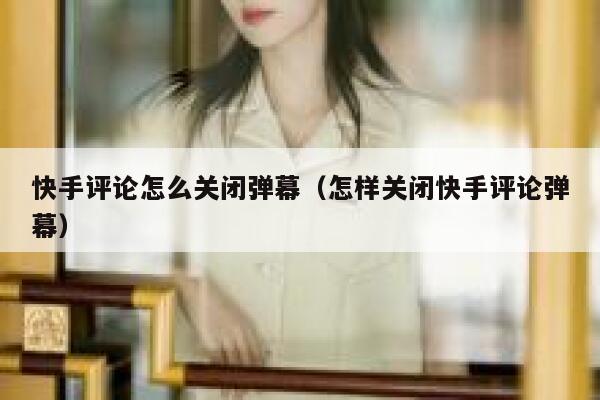 快手评论怎么关闭弹幕（怎样关闭快手评论弹幕） 第1张
