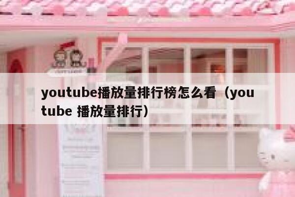 youtube播放量排行榜怎么看（youtube 播放量排行） 第1张