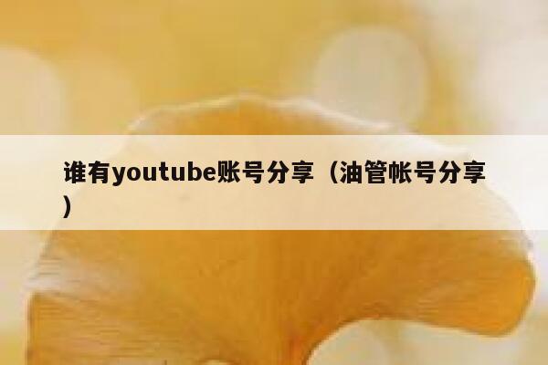 谁有youtube账号分享（油管帐号分享） 第1张