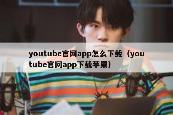 youtube官网app怎么下载（youtube官网app下载苹果） 第1张
