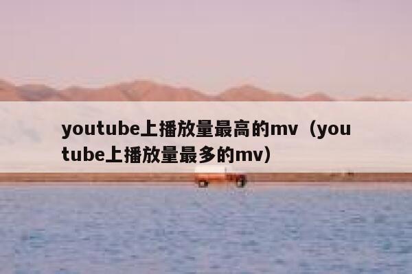 youtube上播放量最高的mv（youtube上播放量最多的mv） 第1张