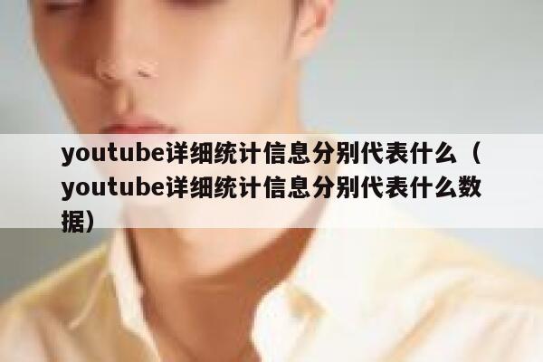 youtube详细统计信息分别代表什么（youtube详细统计信息分别代表什么数据） 第1张