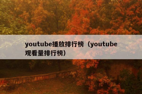 youtube播放排行榜（youtube观看量排行榜） 第1张