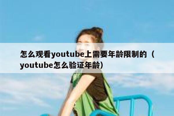 怎么观看youtube上需要年龄限制的（youtube怎么验证年龄） 第1张