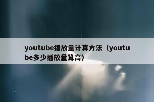 youtube播放量计算方法（youtube多少播放量算高） 第1张