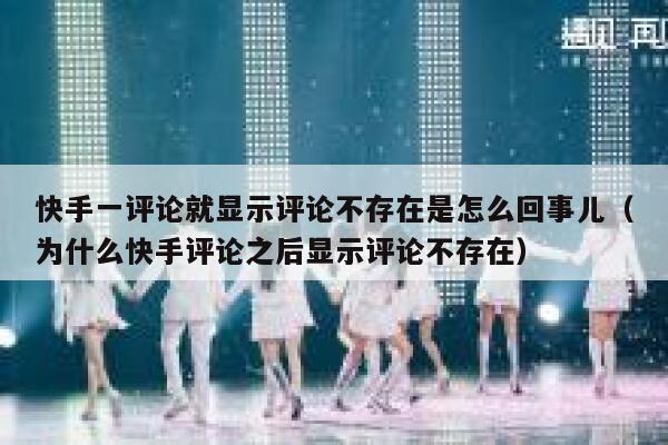 快手一评论就显示评论不存在是怎么回事儿（为什么快手评论之后显示评论不存在） 第1张
