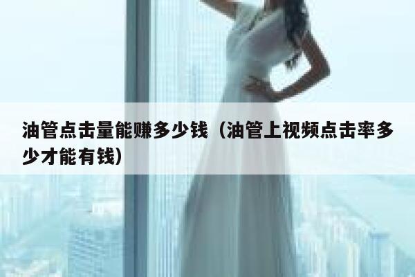 油管点击量能赚多少钱（油管上视频点击率多少才能有钱） 第1张
