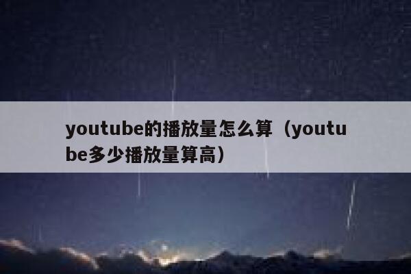 youtube的播放量怎么算(youtube多少播放量算高) 第1张 youtube的播放量怎么算(youtube多少播放量算高) 第1张