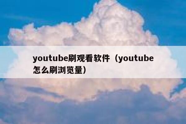 youtube刷观看软件（youtube怎么刷浏览量） 第1张