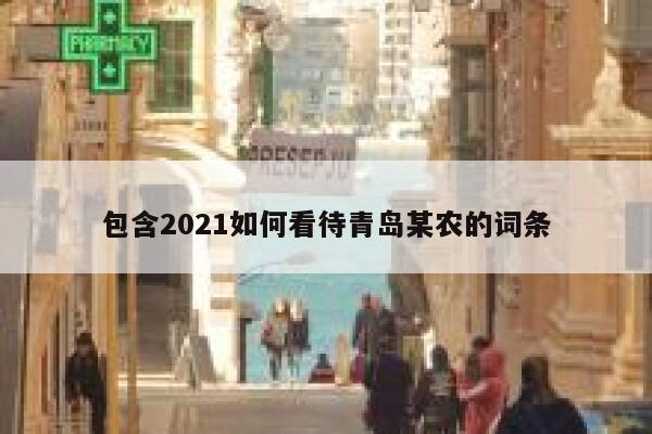 包含2021如何看待青岛某农的词条 第1张