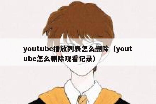 youtube播放列表怎么删除（youtube怎么删除观看记录） 第1张