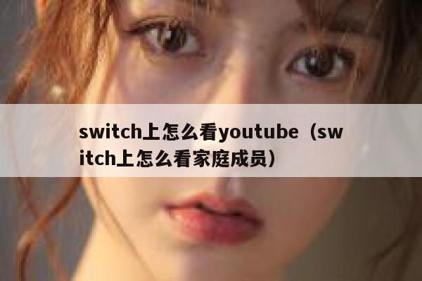 switch上怎么看youtube（switch上怎么看家庭成员） 第1张