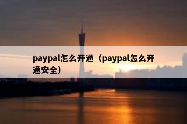 paypal怎么开通（paypal怎么开通安全） 第1张