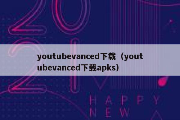 youtubevanced下载（youtubevanced下载apks） 第1张