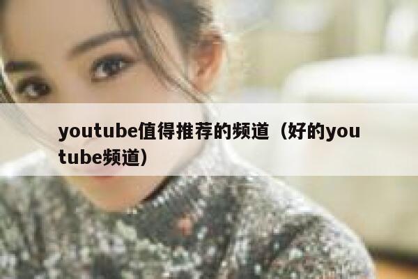 youtube值得推荐的频道（好的youtube频道） 第1张
