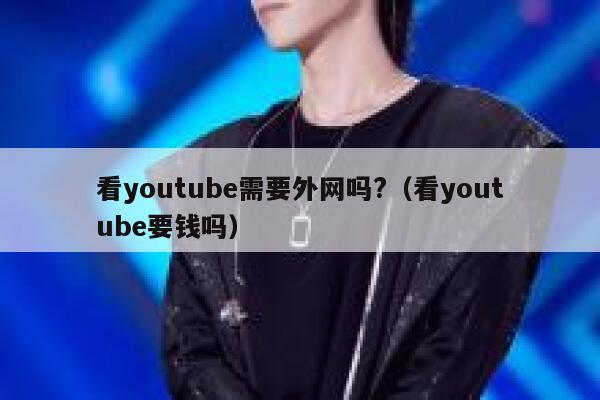 看youtube需要外网吗?（看youtube要钱吗） 第1张