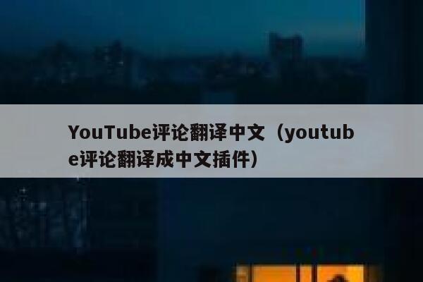 YouTube评论翻译中文（youtube评论翻译成中文插件） 第1张