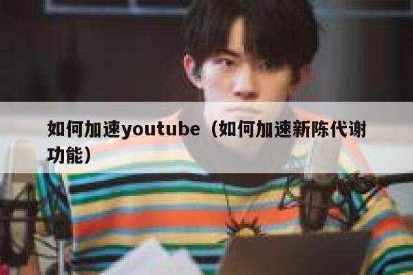 如何加速youtube(如何加速新陈代谢功能) 第1张 如何加速youtube(如何加速新陈代谢功能) 第1张