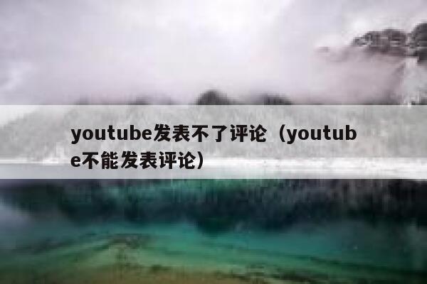 youtube发表不了评论（youtube不能发表评论） 第1张