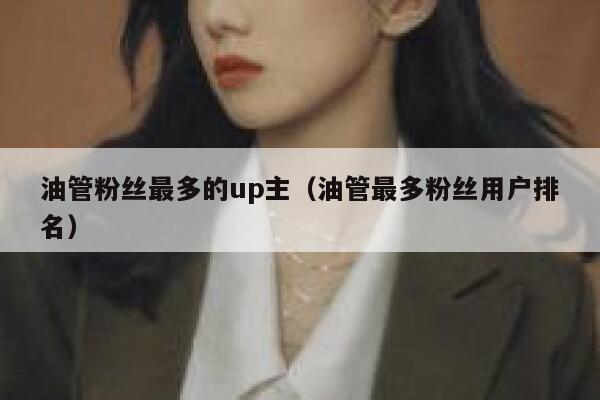 油管粉丝最多的up主（油管最多粉丝用户排名） 第1张