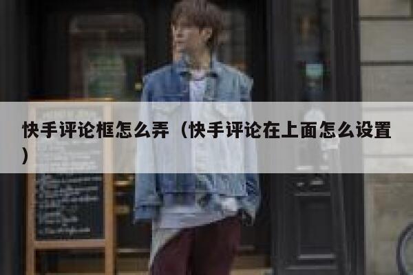 快手评论框怎么弄（快手评论在上面怎么设置） 第1张