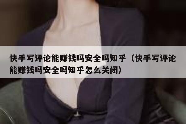 快手写评论能赚钱吗安全吗知乎（快手写评论能赚钱吗安全吗知乎怎么关闭） 第1张