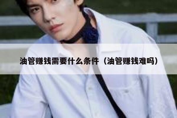 油管赚钱需要什么条件（油管赚钱难吗） 第1张