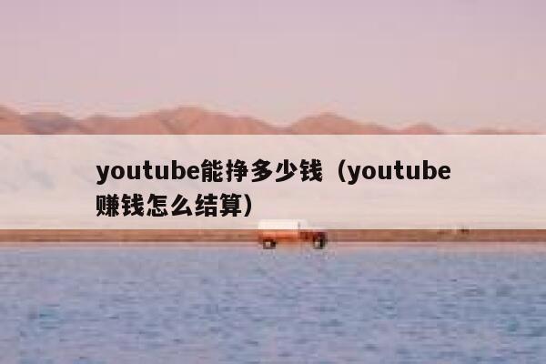 youtube能挣多少钱（youtube赚钱怎么结算） 第1张