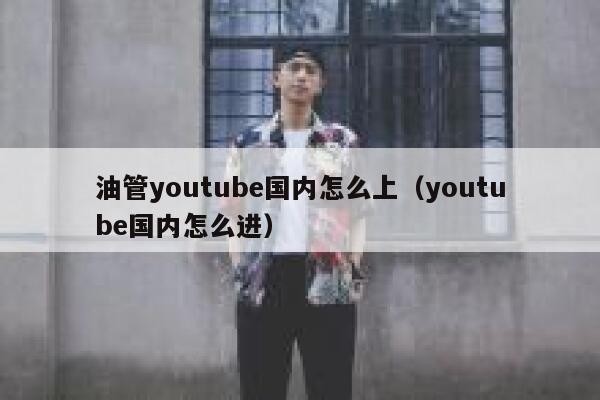 油管youtube国内怎么上（youtube国内怎么进） 第1张