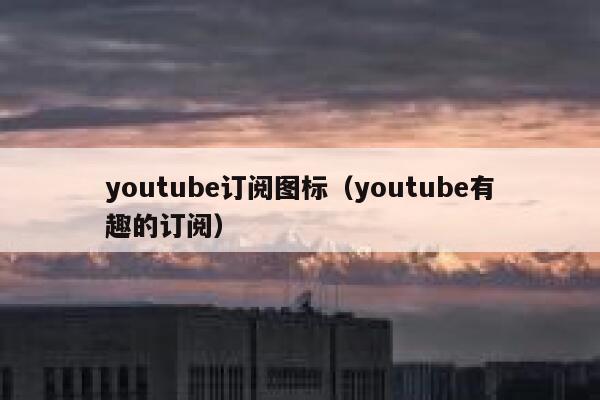 youtube订阅图标（youtube有趣的订阅） 第1张