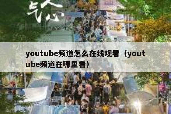 youtube频道怎么在线观看（youtube频道在哪里看） 第1张