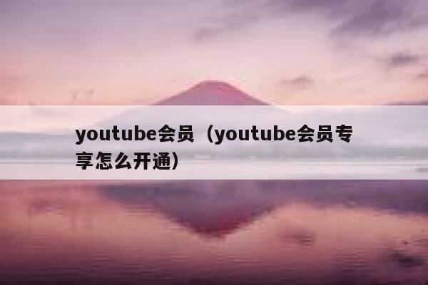 youtube会员（youtube会员专享怎么开通） 第1张