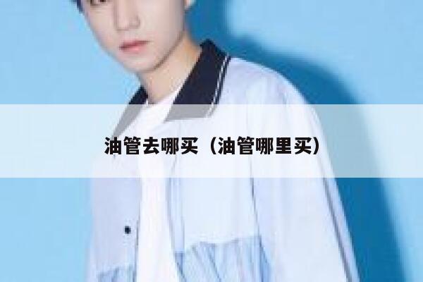 油管去哪买（油管哪里买） 第1张