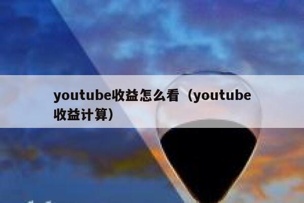 youtube收益怎么看（youtube收益计算） 第1张