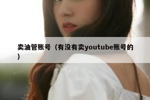 卖油管账号（有没有卖youtube账号的） 第1张