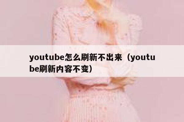 youtube怎么刷新不出来（youtube刷新内容不变） 第1张
