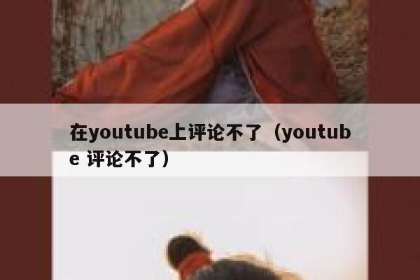 在youtube上评论不了（youtube 评论不了） 第1张