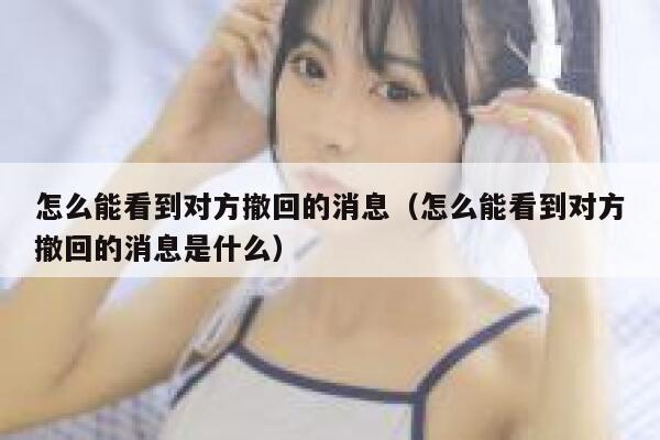 怎么能看到对方撤回的消息（怎么能看到对方撤回的消息是什么） 第1张