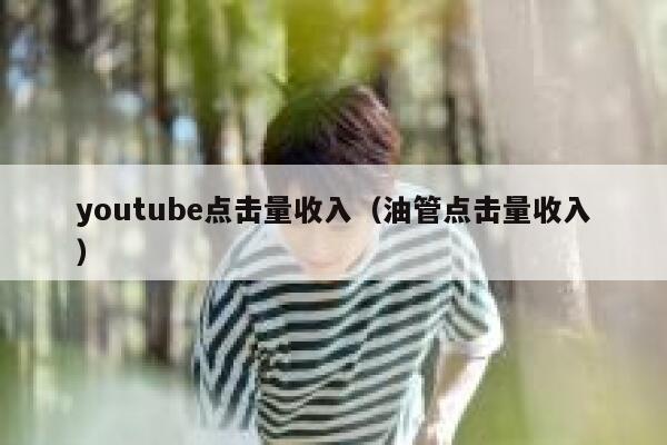 youtube点击量收入（油管点击量收入） 第1张