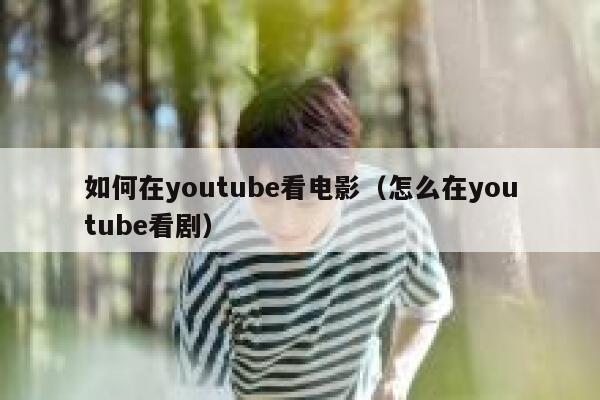 如何在youtube看电影（怎么在youtube看剧） 第1张