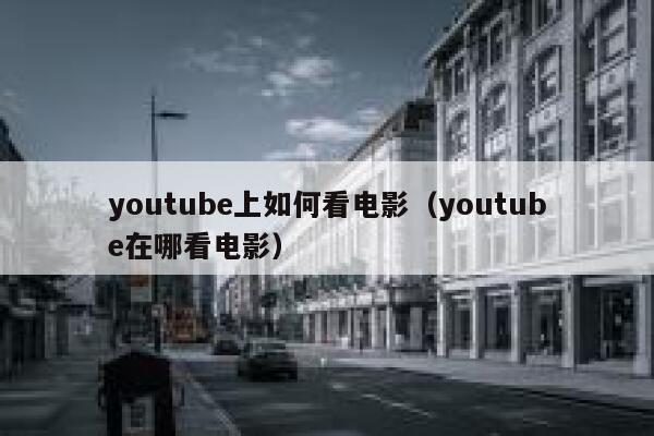 youtube上如何看电影（youtube在哪看电影） 第1张