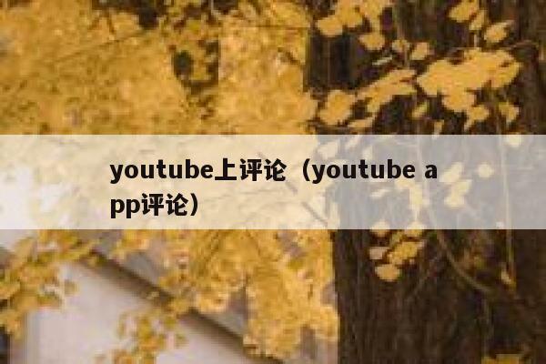 youtube上评论（youtube app评论） 第1张