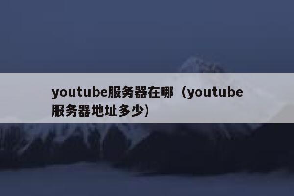 youtube服务器在哪（youtube服务器地址多少） 第1张